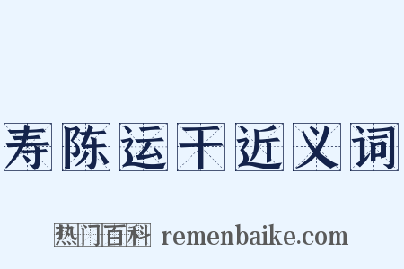 寿陈运干近义词是什么意思的图片